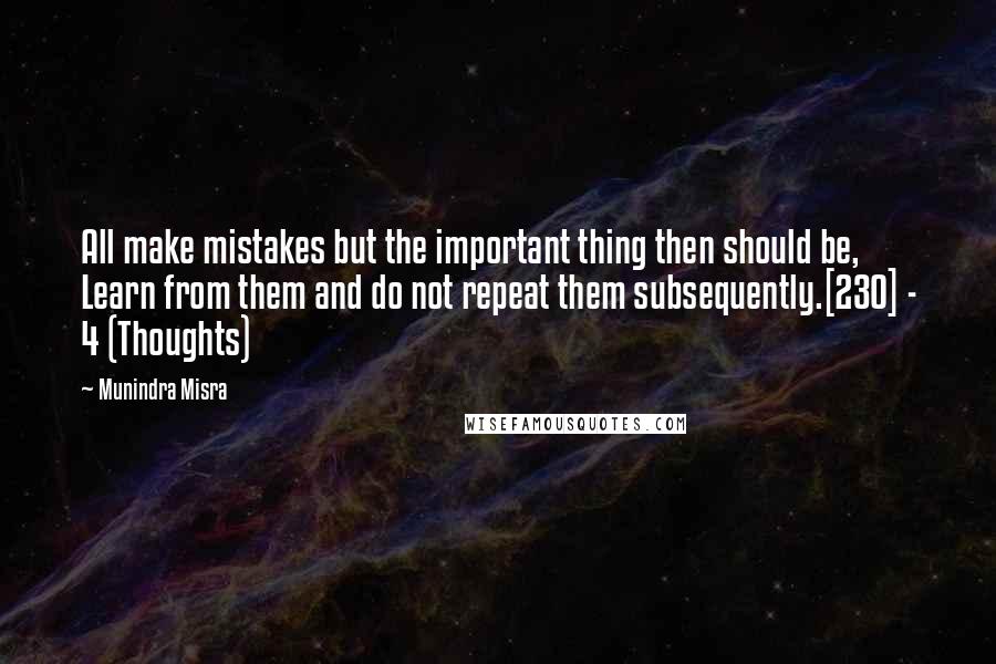 Munindra Misra Quotes: All make mistakes but the important thing then should be, Learn from them and do not repeat them subsequently.[230] - 4 (Thoughts)