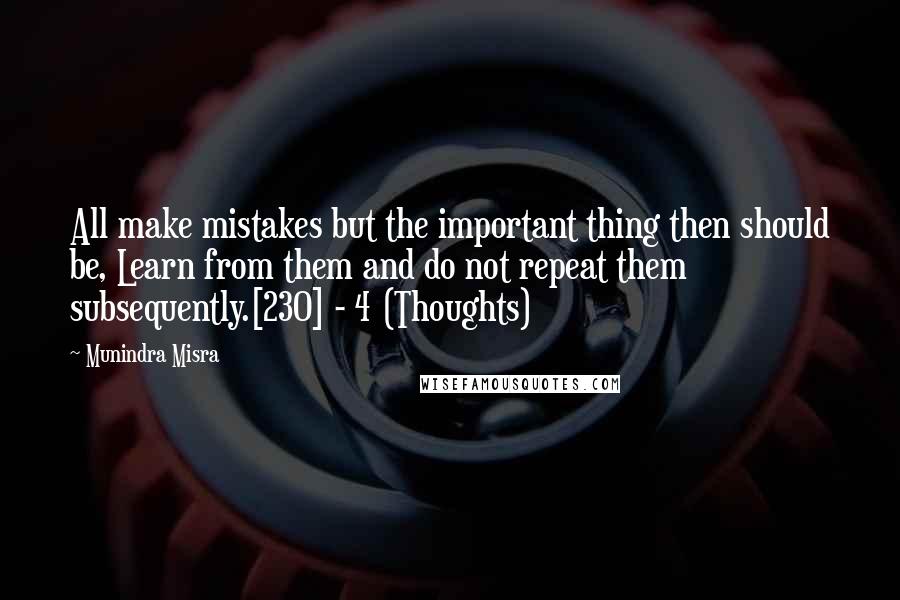 Munindra Misra Quotes: All make mistakes but the important thing then should be, Learn from them and do not repeat them subsequently.[230] - 4 (Thoughts)