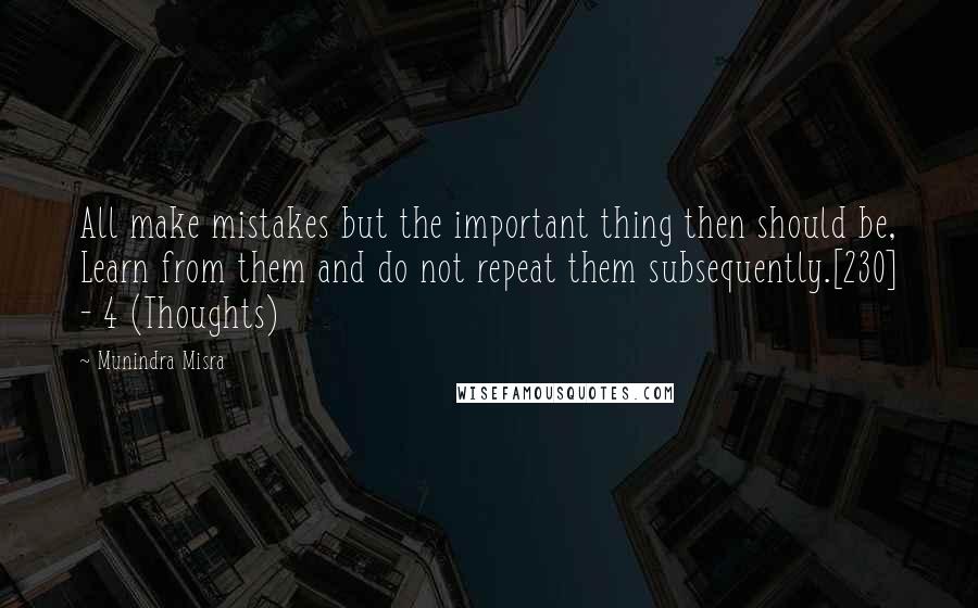 Munindra Misra Quotes: All make mistakes but the important thing then should be, Learn from them and do not repeat them subsequently.[230] - 4 (Thoughts)