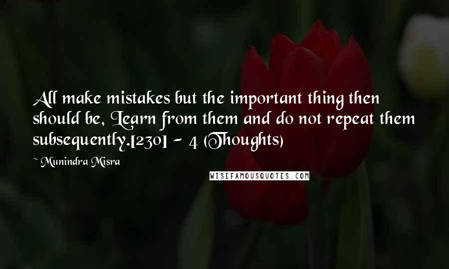 Munindra Misra Quotes: All make mistakes but the important thing then should be, Learn from them and do not repeat them subsequently.[230] - 4 (Thoughts)