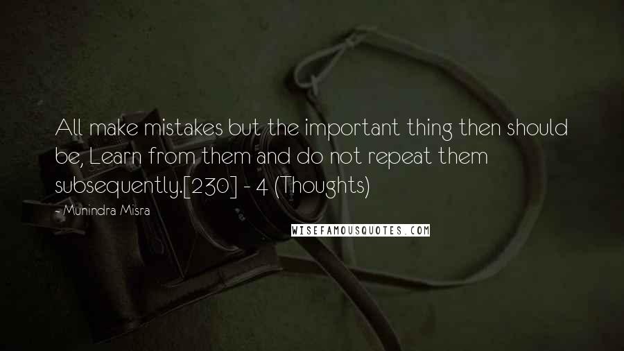 Munindra Misra Quotes: All make mistakes but the important thing then should be, Learn from them and do not repeat them subsequently.[230] - 4 (Thoughts)