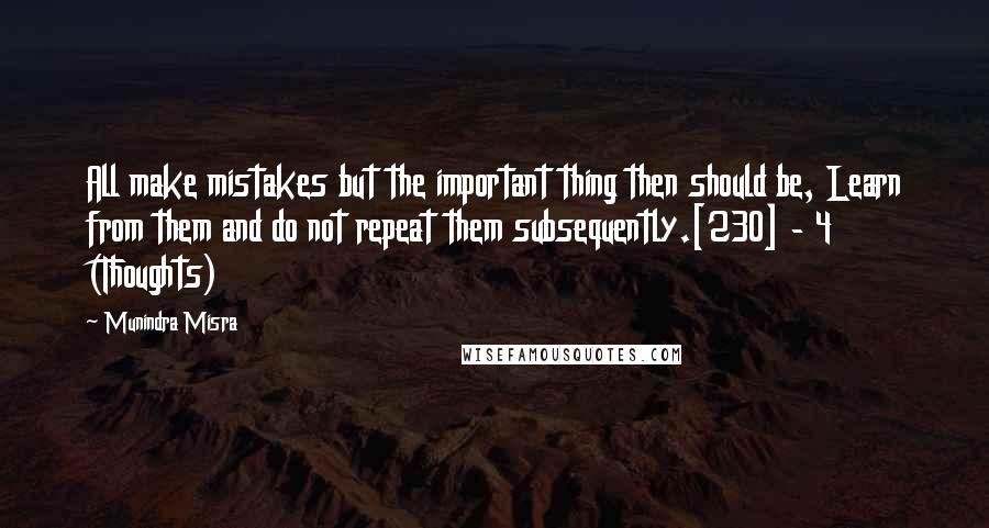 Munindra Misra Quotes: All make mistakes but the important thing then should be, Learn from them and do not repeat them subsequently.[230] - 4 (Thoughts)