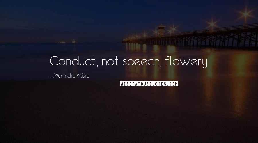 Munindra Misra Quotes: Conduct, not speech, flowery