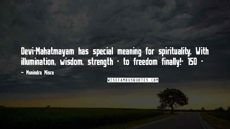 Munindra Misra Quotes: Devi-Mahatmayam has special meaning for spirituality, With illumination, wisdom, strength - to freedom finally!- 150 -