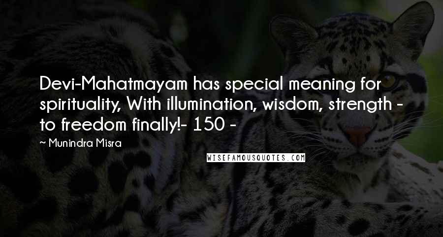 Munindra Misra Quotes: Devi-Mahatmayam has special meaning for spirituality, With illumination, wisdom, strength - to freedom finally!- 150 -