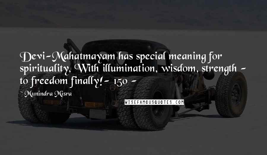 Munindra Misra Quotes: Devi-Mahatmayam has special meaning for spirituality, With illumination, wisdom, strength - to freedom finally!- 150 -