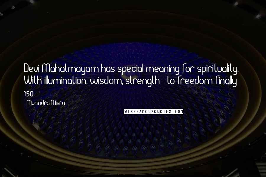 Munindra Misra Quotes: Devi-Mahatmayam has special meaning for spirituality, With illumination, wisdom, strength - to freedom finally!- 150 -