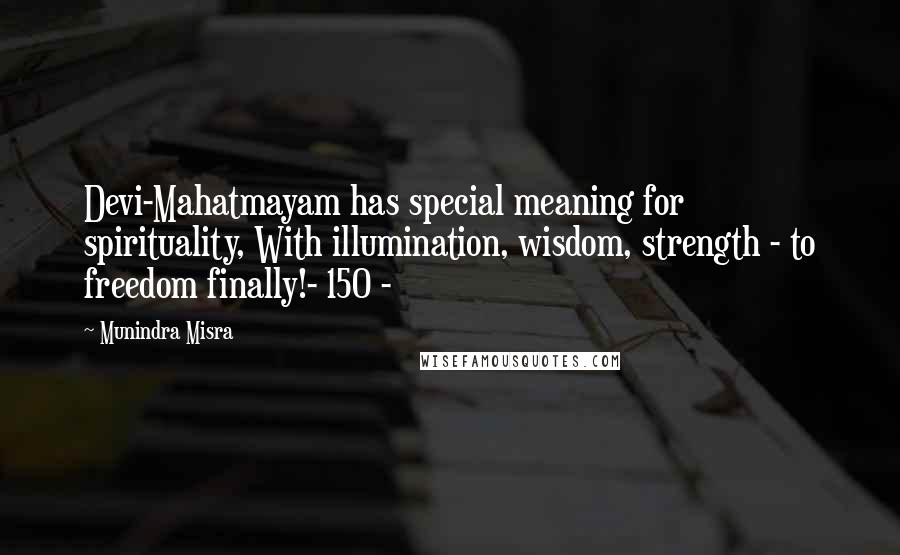 Munindra Misra Quotes: Devi-Mahatmayam has special meaning for spirituality, With illumination, wisdom, strength - to freedom finally!- 150 -