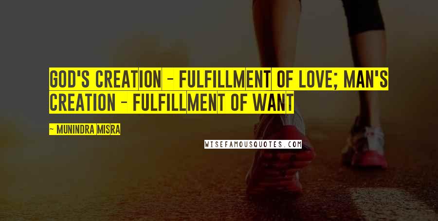 Munindra Misra Quotes: God's Creation - fulfillment of love; Man's creation - fulfillment of want