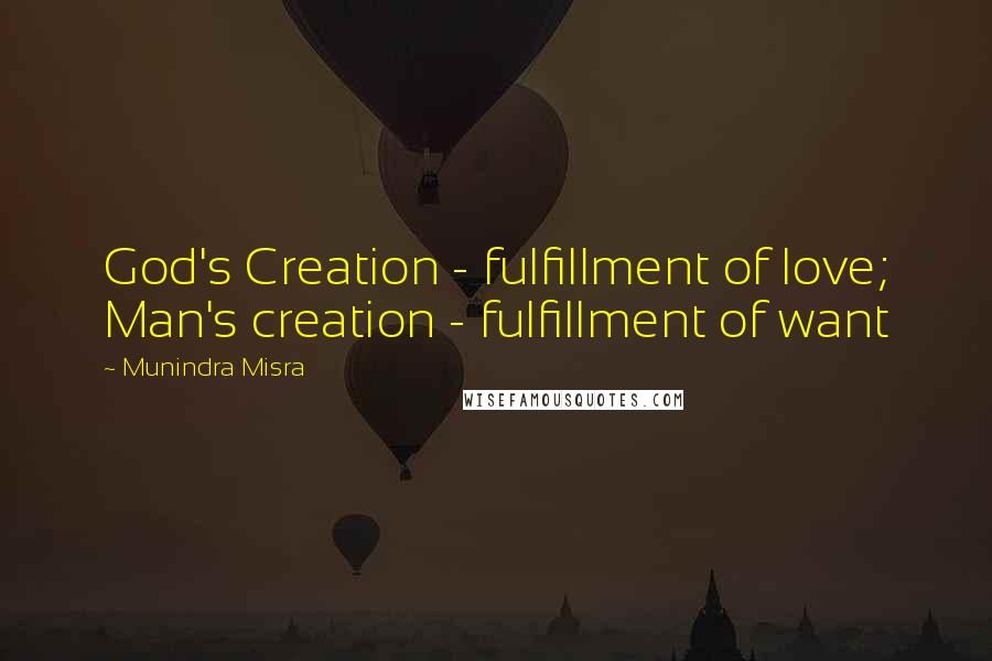 Munindra Misra Quotes: God's Creation - fulfillment of love; Man's creation - fulfillment of want