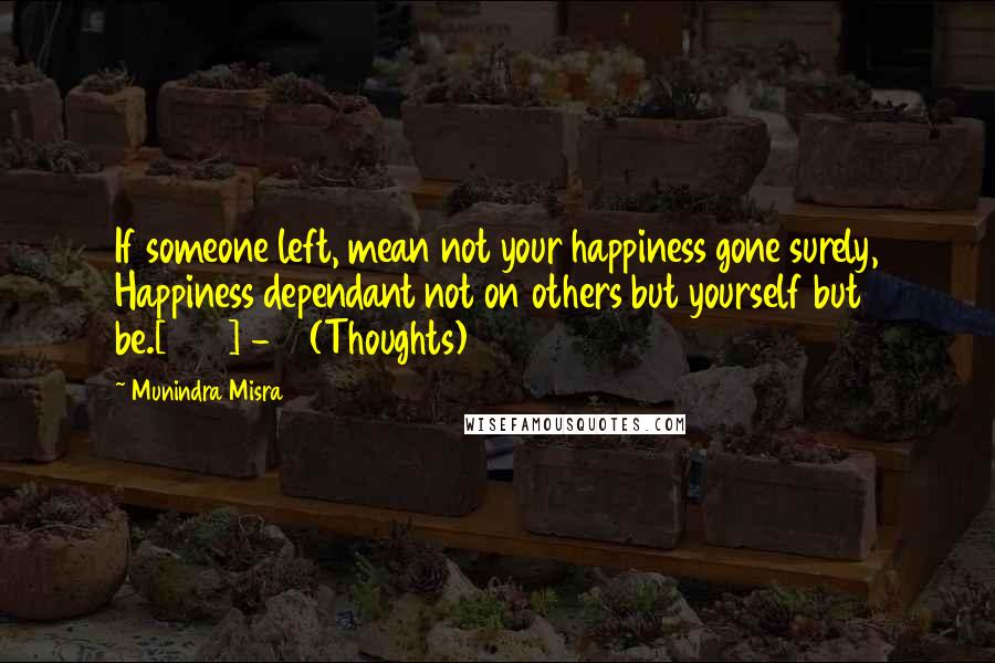 Munindra Misra Quotes: If someone left, mean not your happiness gone surely, Happiness dependant not on others but yourself but be.[223] - 4 (Thoughts)