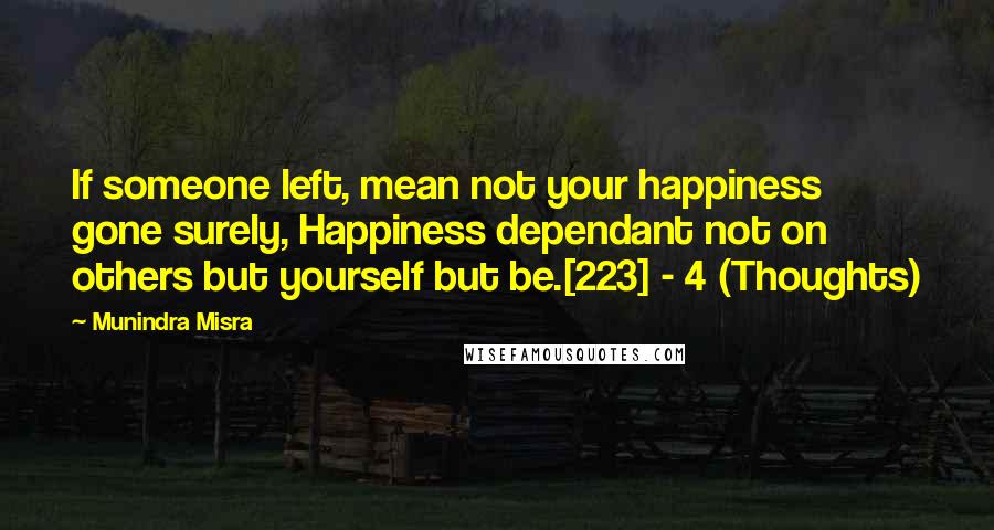 Munindra Misra Quotes: If someone left, mean not your happiness gone surely, Happiness dependant not on others but yourself but be.[223] - 4 (Thoughts)