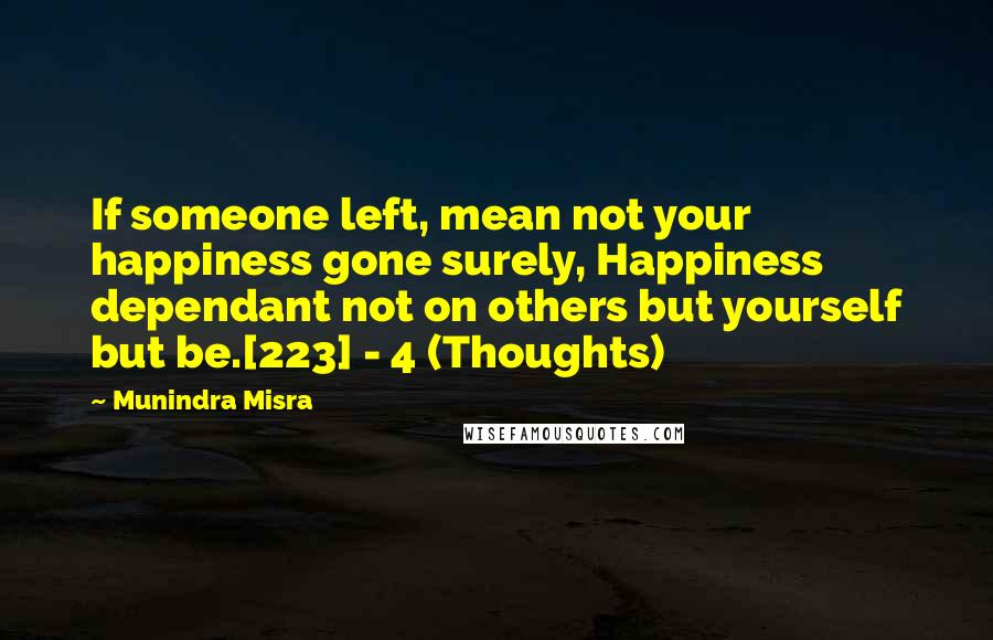 Munindra Misra Quotes: If someone left, mean not your happiness gone surely, Happiness dependant not on others but yourself but be.[223] - 4 (Thoughts)