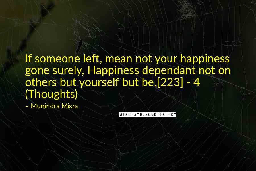 Munindra Misra Quotes: If someone left, mean not your happiness gone surely, Happiness dependant not on others but yourself but be.[223] - 4 (Thoughts)