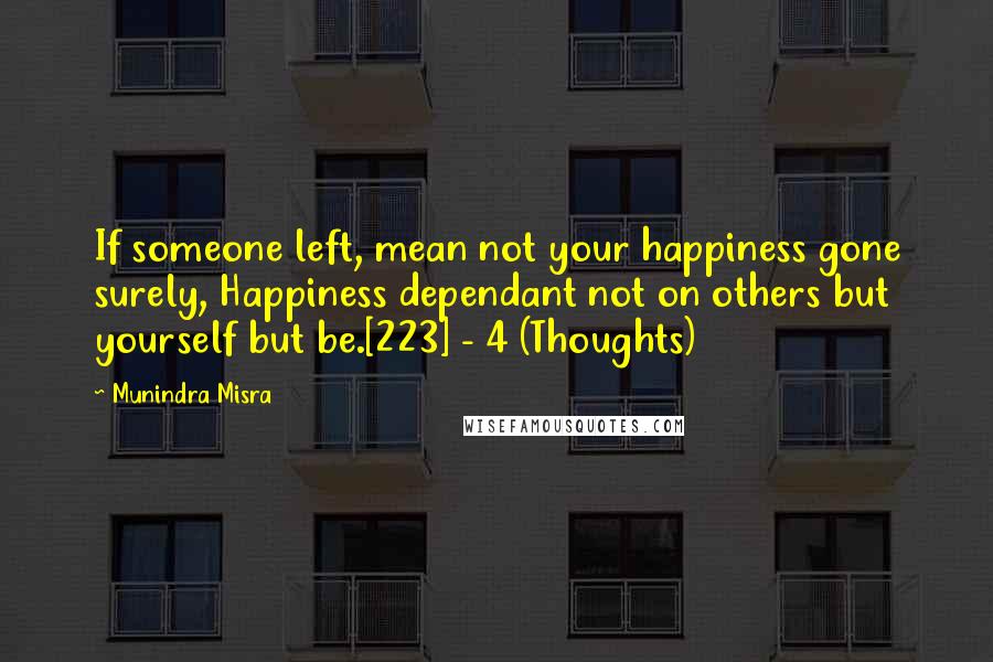 Munindra Misra Quotes: If someone left, mean not your happiness gone surely, Happiness dependant not on others but yourself but be.[223] - 4 (Thoughts)