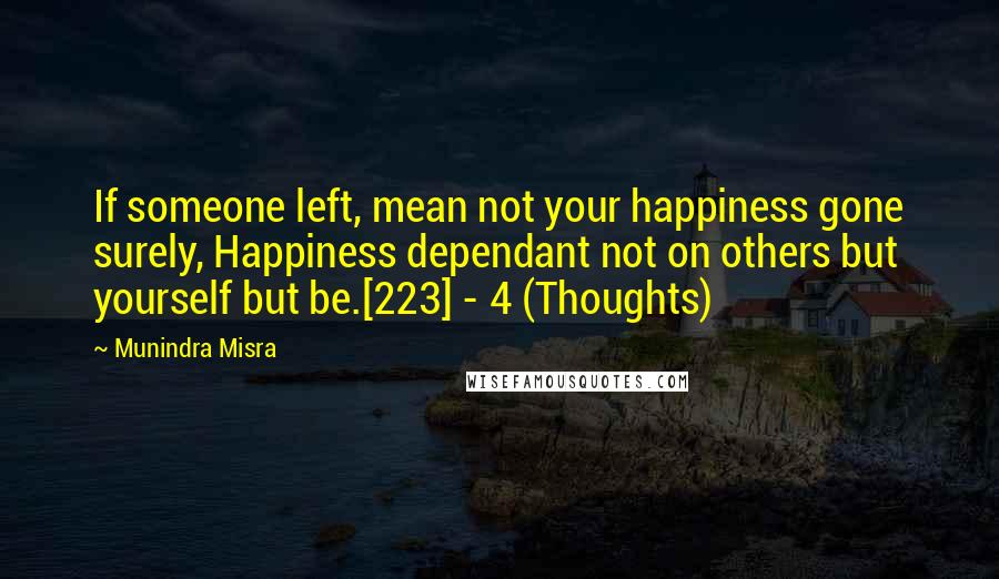 Munindra Misra Quotes: If someone left, mean not your happiness gone surely, Happiness dependant not on others but yourself but be.[223] - 4 (Thoughts)