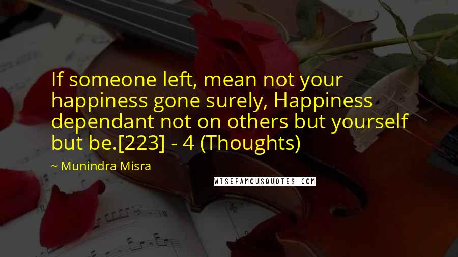 Munindra Misra Quotes: If someone left, mean not your happiness gone surely, Happiness dependant not on others but yourself but be.[223] - 4 (Thoughts)