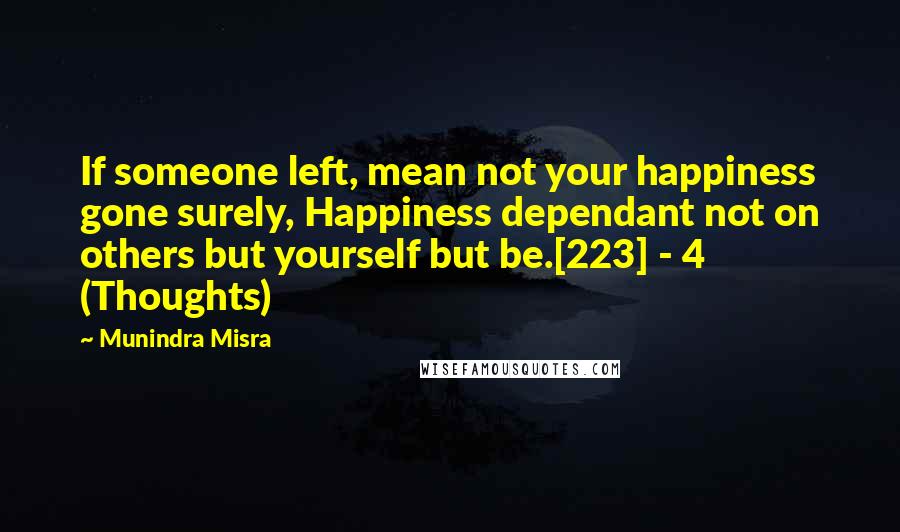 Munindra Misra Quotes: If someone left, mean not your happiness gone surely, Happiness dependant not on others but yourself but be.[223] - 4 (Thoughts)