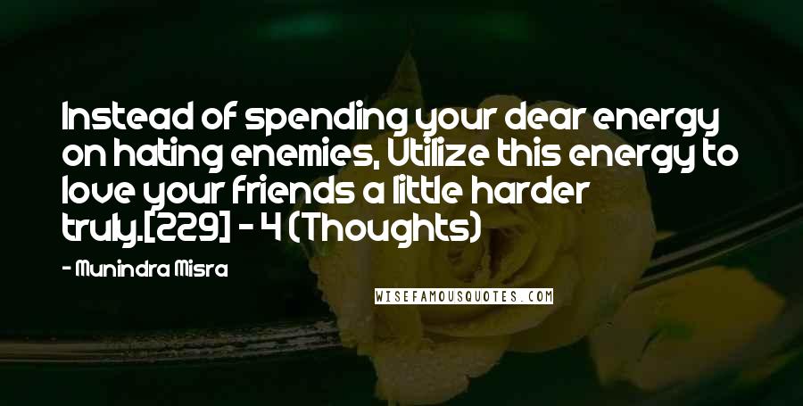 Munindra Misra Quotes: Instead of spending your dear energy on hating enemies, Utilize this energy to love your friends a little harder truly.[229] - 4 (Thoughts)