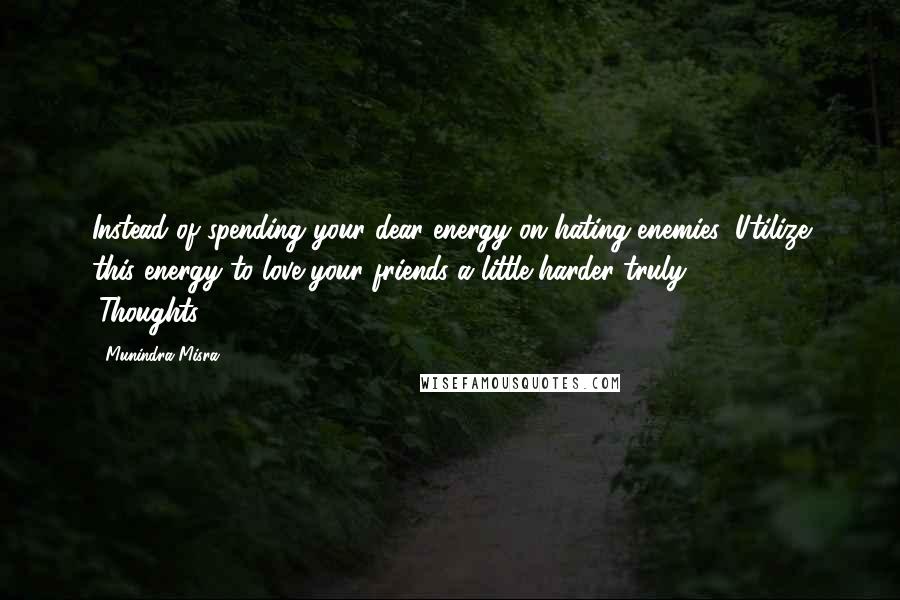 Munindra Misra Quotes: Instead of spending your dear energy on hating enemies, Utilize this energy to love your friends a little harder truly.[229] - 4 (Thoughts)