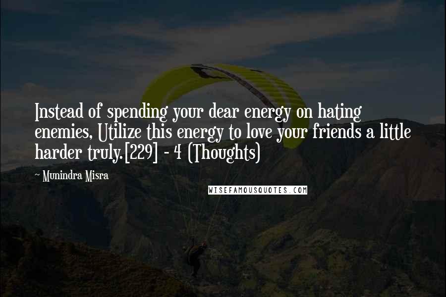 Munindra Misra Quotes: Instead of spending your dear energy on hating enemies, Utilize this energy to love your friends a little harder truly.[229] - 4 (Thoughts)