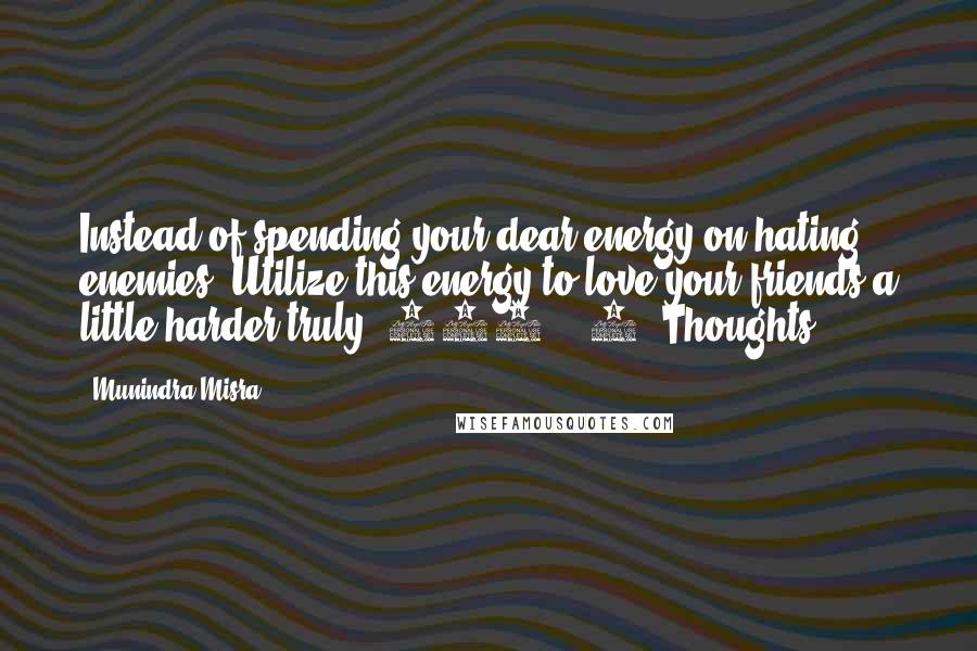 Munindra Misra Quotes: Instead of spending your dear energy on hating enemies, Utilize this energy to love your friends a little harder truly.[229] - 4 (Thoughts)