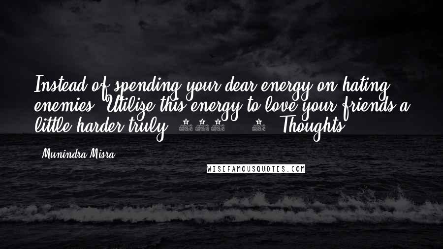 Munindra Misra Quotes: Instead of spending your dear energy on hating enemies, Utilize this energy to love your friends a little harder truly.[229] - 4 (Thoughts)