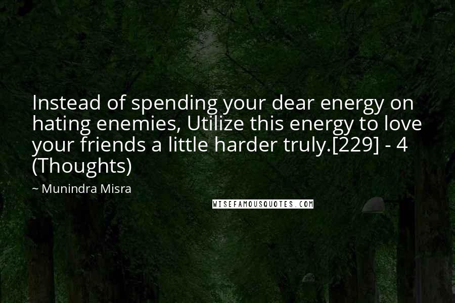 Munindra Misra Quotes: Instead of spending your dear energy on hating enemies, Utilize this energy to love your friends a little harder truly.[229] - 4 (Thoughts)