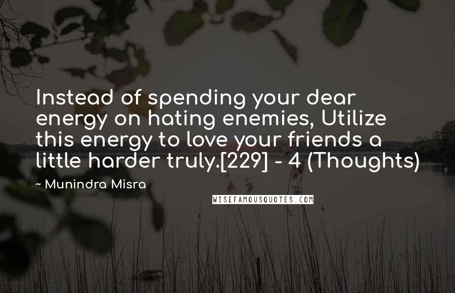 Munindra Misra Quotes: Instead of spending your dear energy on hating enemies, Utilize this energy to love your friends a little harder truly.[229] - 4 (Thoughts)