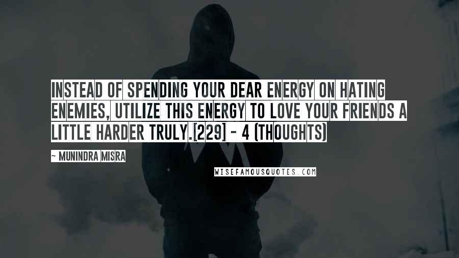 Munindra Misra Quotes: Instead of spending your dear energy on hating enemies, Utilize this energy to love your friends a little harder truly.[229] - 4 (Thoughts)