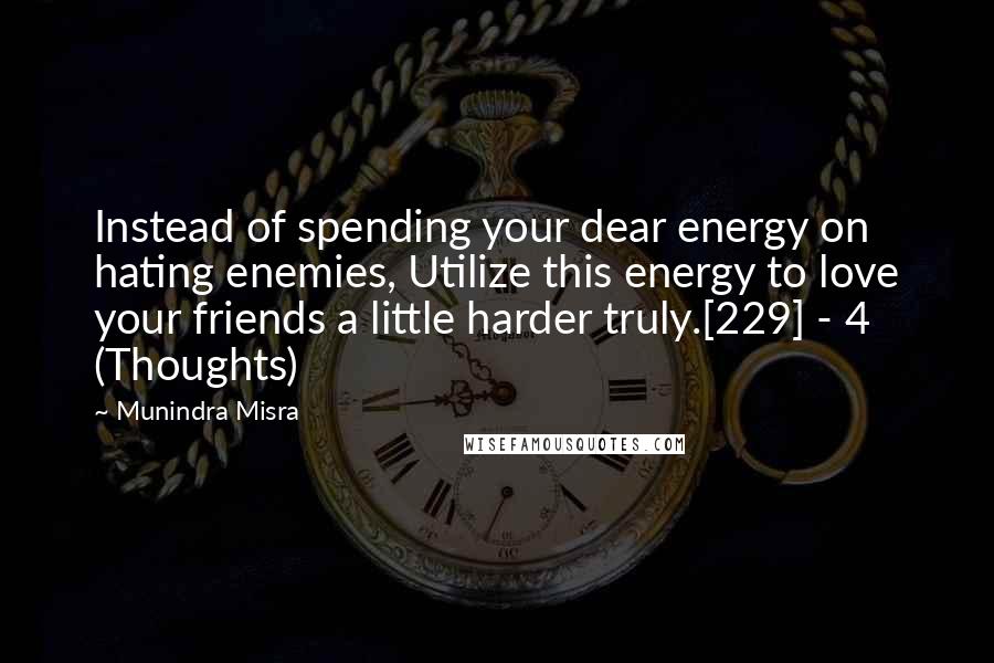 Munindra Misra Quotes: Instead of spending your dear energy on hating enemies, Utilize this energy to love your friends a little harder truly.[229] - 4 (Thoughts)