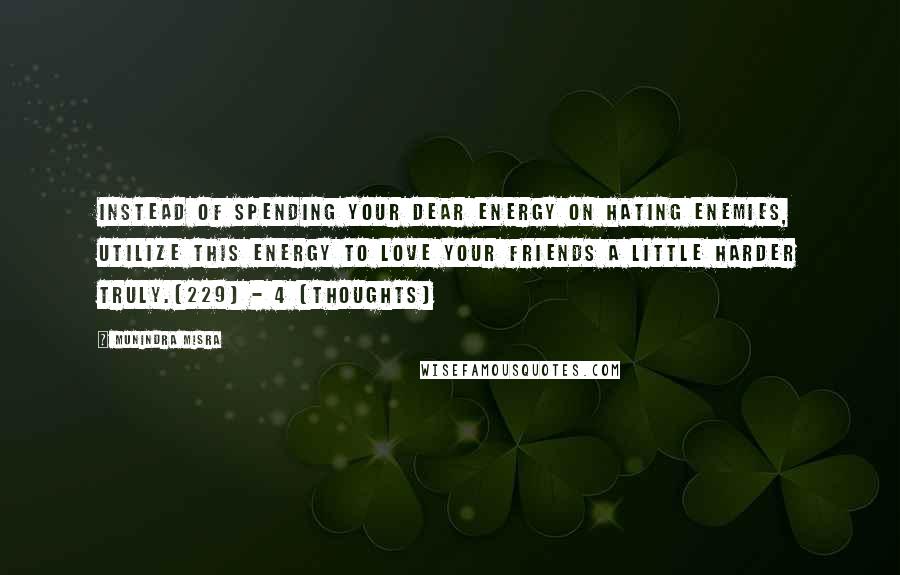 Munindra Misra Quotes: Instead of spending your dear energy on hating enemies, Utilize this energy to love your friends a little harder truly.[229] - 4 (Thoughts)
