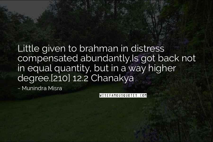 Munindra Misra Quotes: Little given to brahman in distress compensated abundantly,Is got back not in equal quantity, but in a way higher degree.[210] 12.2 Chanakya