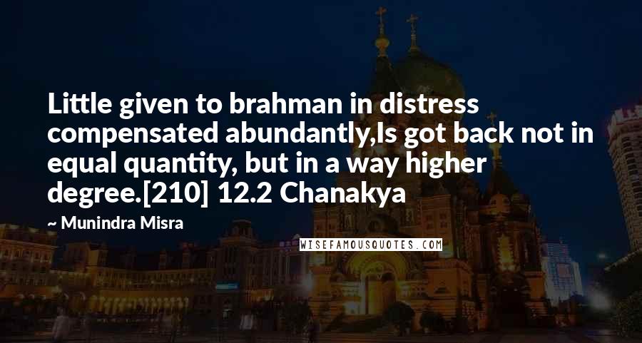 Munindra Misra Quotes: Little given to brahman in distress compensated abundantly,Is got back not in equal quantity, but in a way higher degree.[210] 12.2 Chanakya