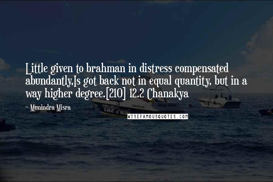 Munindra Misra Quotes: Little given to brahman in distress compensated abundantly,Is got back not in equal quantity, but in a way higher degree.[210] 12.2 Chanakya