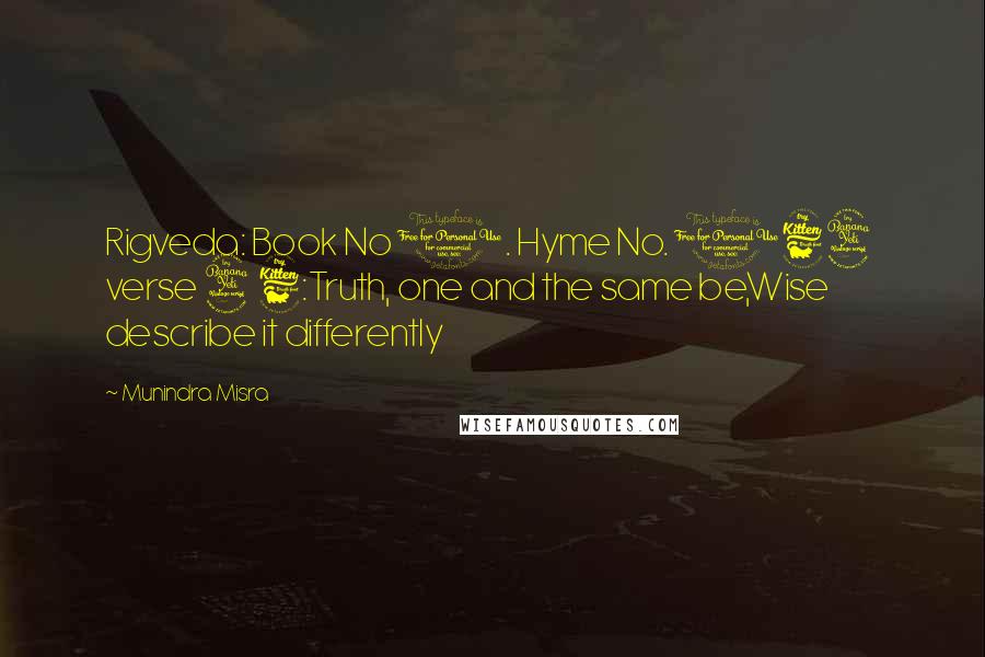 Munindra Misra Quotes: Rigveda: Book No 1. Hyme No. 164 verse 46:Truth, one and the same be,Wise describe it differently