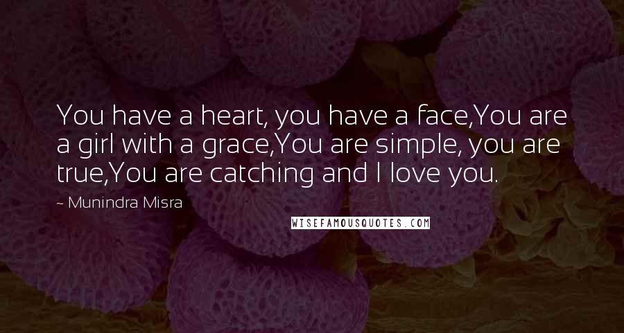 Munindra Misra Quotes: You have a heart, you have a face,You are a girl with a grace,You are simple, you are true,You are catching and I love you.