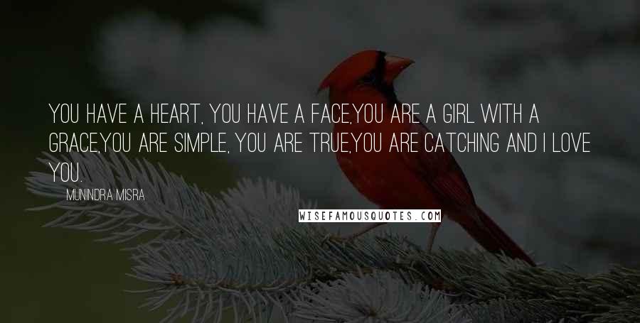 Munindra Misra Quotes: You have a heart, you have a face,You are a girl with a grace,You are simple, you are true,You are catching and I love you.