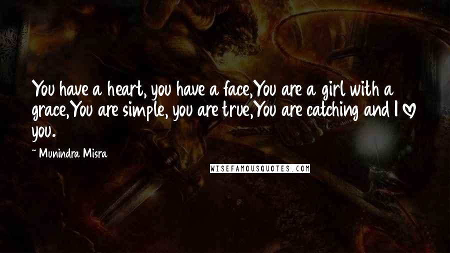 Munindra Misra Quotes: You have a heart, you have a face,You are a girl with a grace,You are simple, you are true,You are catching and I love you.