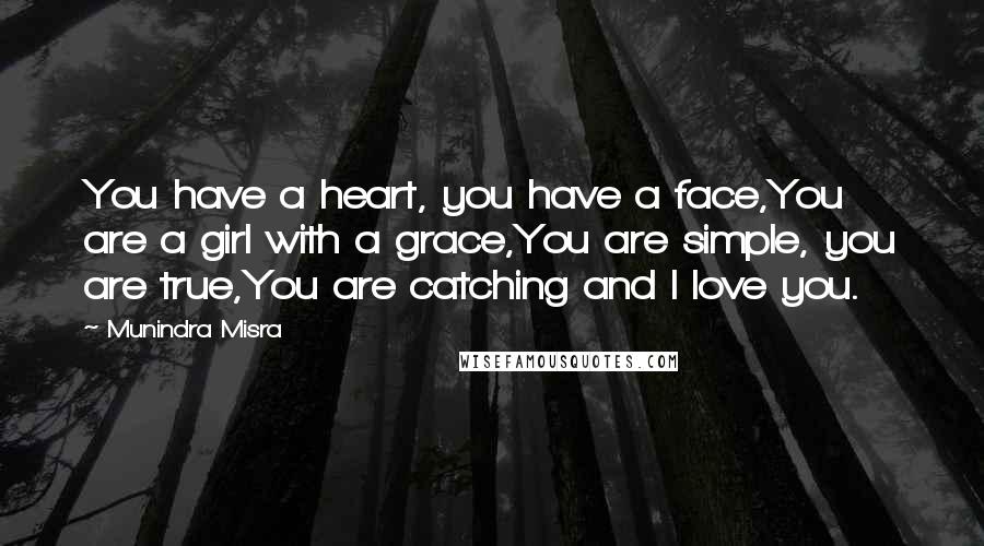 Munindra Misra Quotes: You have a heart, you have a face,You are a girl with a grace,You are simple, you are true,You are catching and I love you.