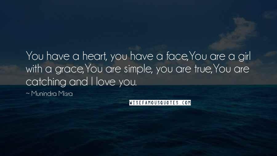 Munindra Misra Quotes: You have a heart, you have a face,You are a girl with a grace,You are simple, you are true,You are catching and I love you.