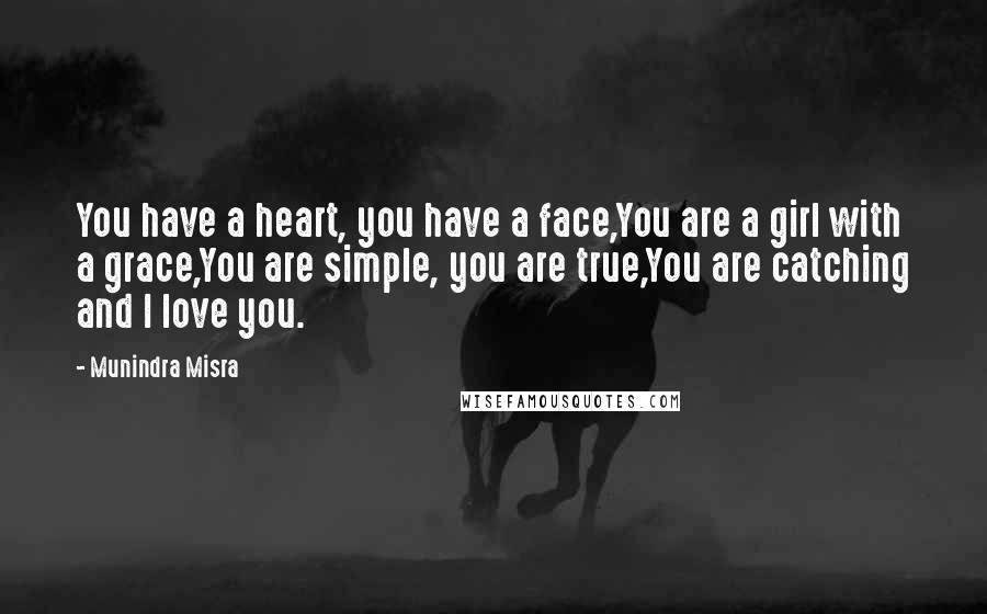 Munindra Misra Quotes: You have a heart, you have a face,You are a girl with a grace,You are simple, you are true,You are catching and I love you.