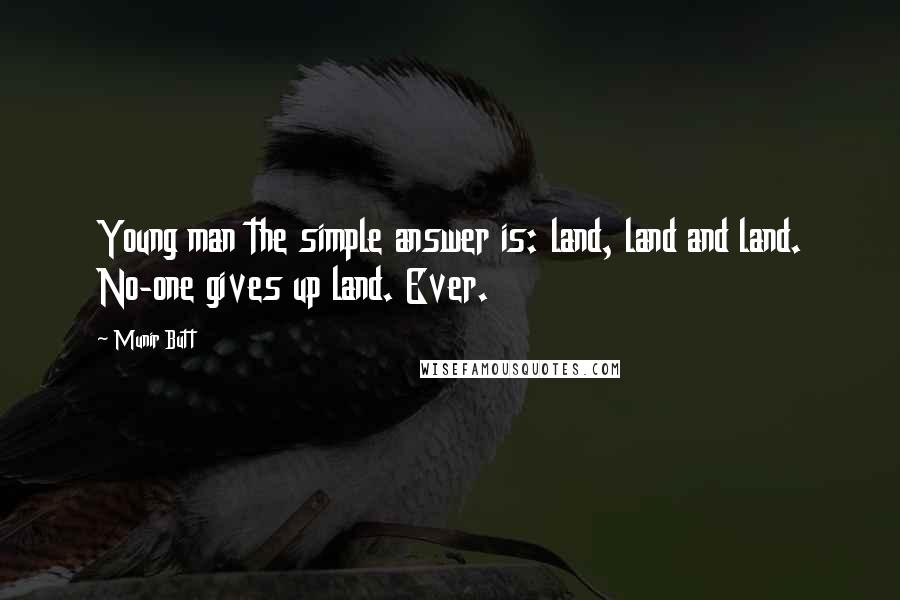 Munir Butt Quotes: Young man the simple answer is: land, land and land. No-one gives up land. Ever.