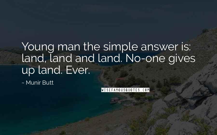 Munir Butt Quotes: Young man the simple answer is: land, land and land. No-one gives up land. Ever.