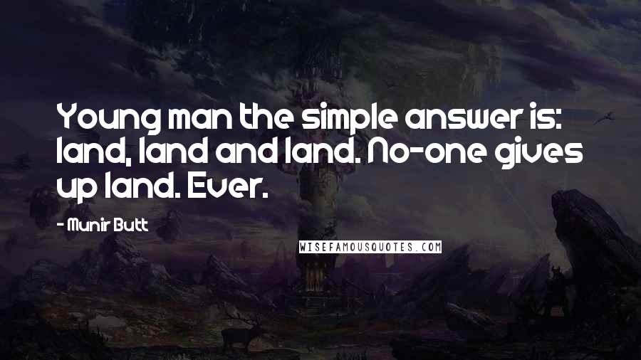 Munir Butt Quotes: Young man the simple answer is: land, land and land. No-one gives up land. Ever.