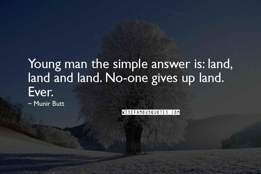 Munir Butt Quotes: Young man the simple answer is: land, land and land. No-one gives up land. Ever.