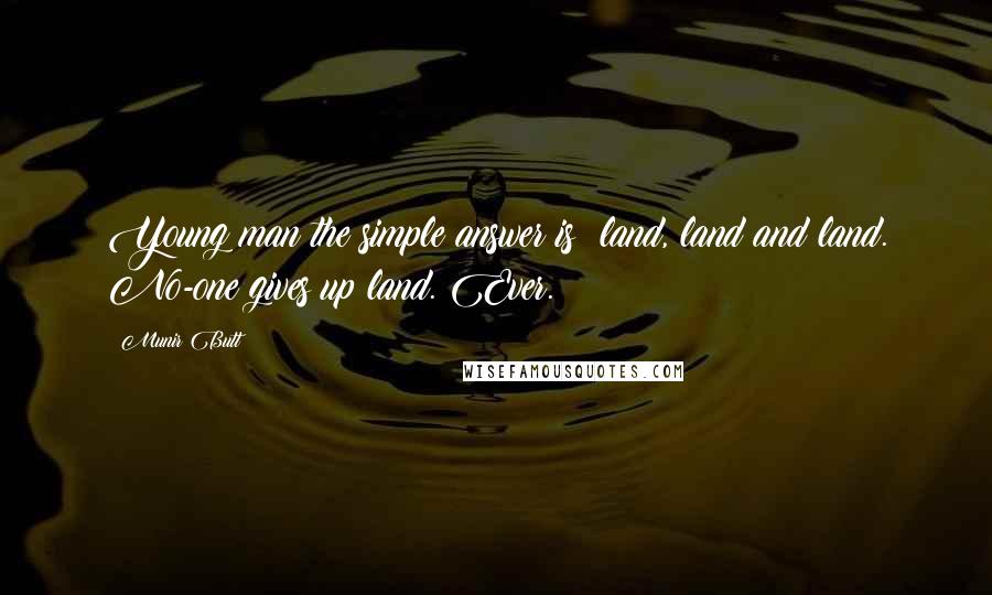 Munir Butt Quotes: Young man the simple answer is: land, land and land. No-one gives up land. Ever.