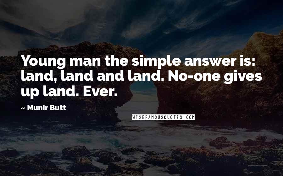 Munir Butt Quotes: Young man the simple answer is: land, land and land. No-one gives up land. Ever.