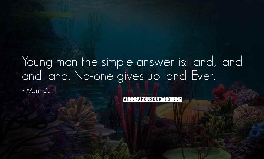Munir Butt Quotes: Young man the simple answer is: land, land and land. No-one gives up land. Ever.