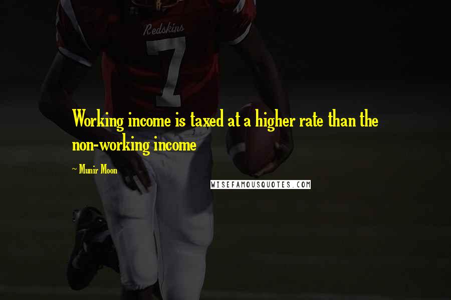 Munir Moon Quotes: Working income is taxed at a higher rate than the non-working income